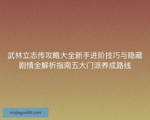 武林立志传攻略大全新手进阶技巧与隐藏剧情全解析指南五大门派养成路线