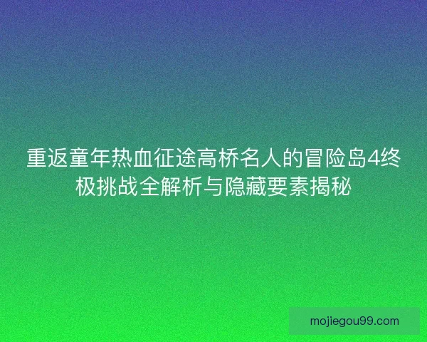 重返童年热血征途高桥名人的冒险岛4终极挑战全解析与隐藏要素揭秘