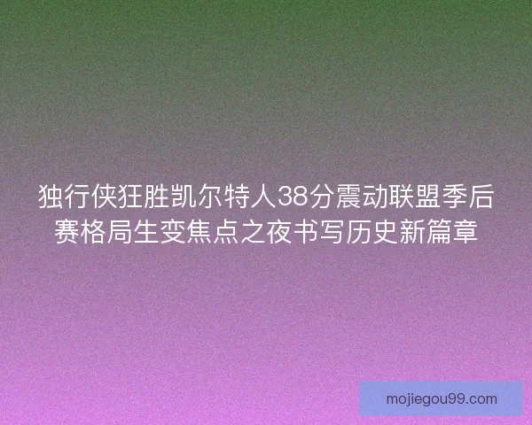 独行侠狂胜凯尔特人38分震动联盟季后赛格局生变焦点之夜书写历史新篇章