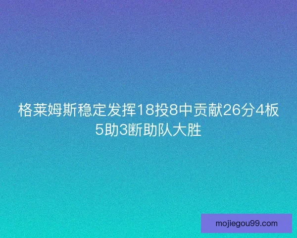 格莱姆斯稳定发挥18投8中贡献26分4板5助3断助队大胜