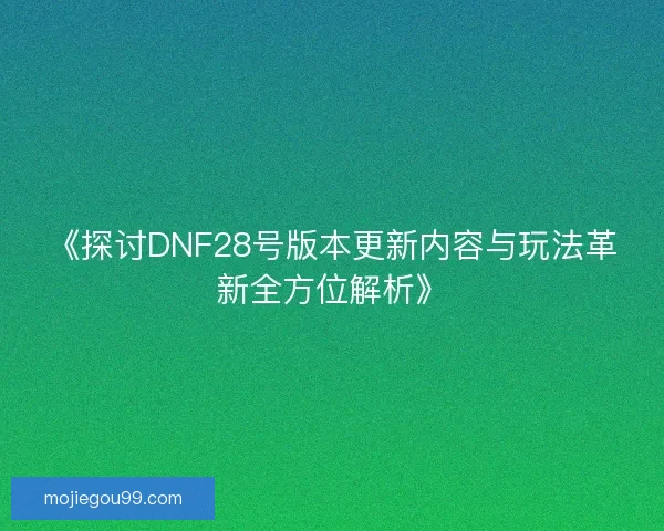《探讨DNF28号版本更新内容与玩法革新全方位解析》