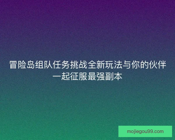冒险岛组队任务挑战全新玩法与你的伙伴一起征服最强副本