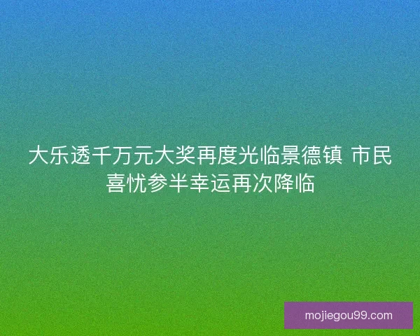 大乐透千万元大奖再度光临景德镇 市民喜忧参半幸运再次降临